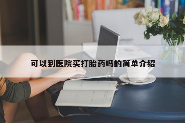 药流药微信可以到医院买打胎药吗的简单介绍