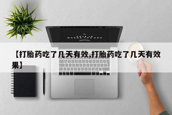药流药微信【打胎药吃了几天有效,打胎药吃了几天有效果】