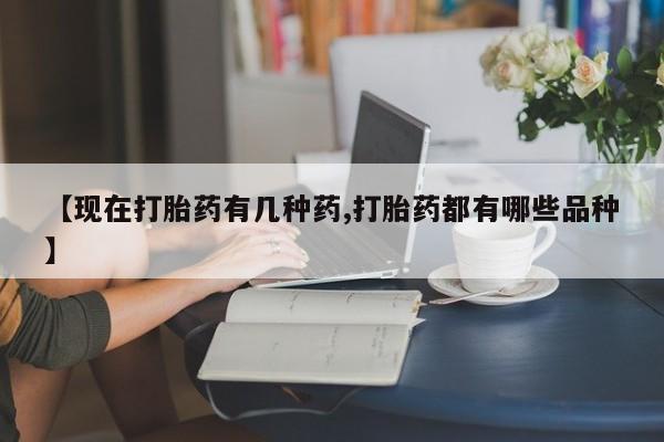 药流药微信【现在打胎药有几种药,打胎药都有哪些品种】