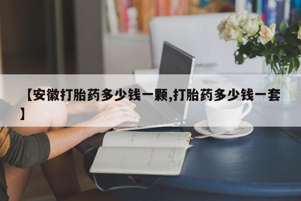 药流药微信【安徽打胎药多少钱一颗,打胎药多少钱一套】