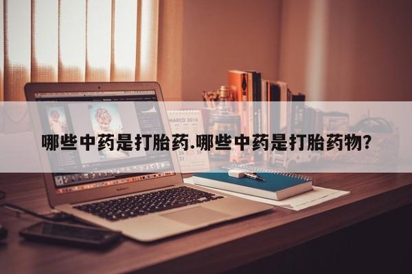 药流药微信哪些中药是打胎药.哪些中药是打胎药物？