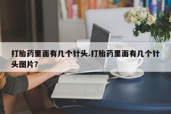 药流药微信打胎药里面有几个针头.打胎药里面有几个针头图片？