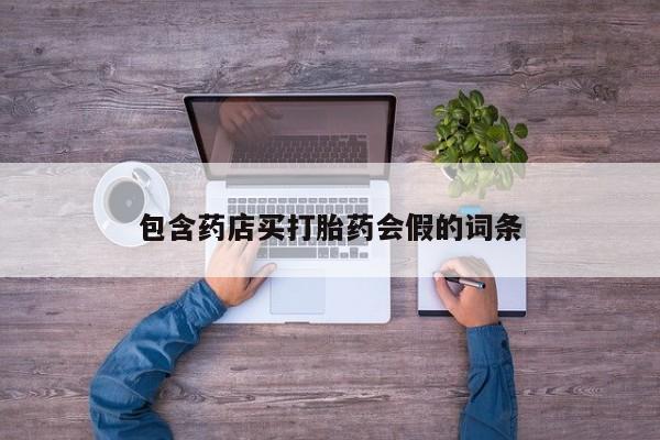 药流药微信包含药店买打胎药会假的词条