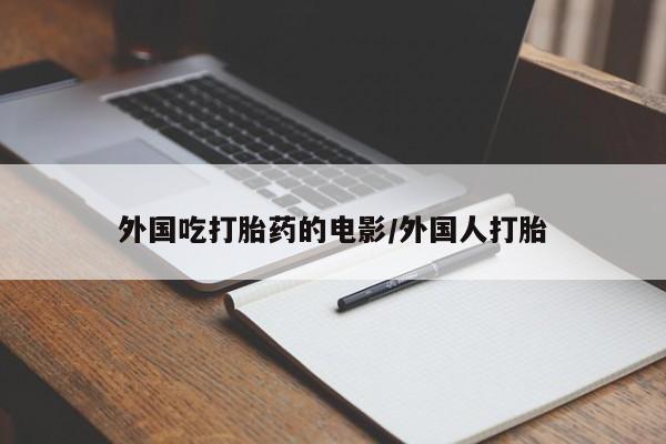药流药微信外国吃打胎药的电影/外国人打胎