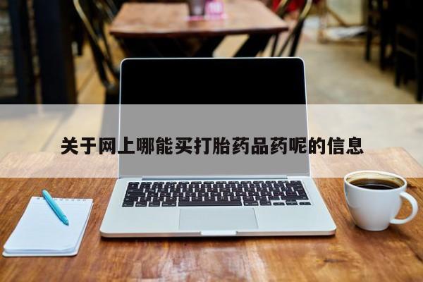 药流药微信关于网上哪能买打胎药品药呢的信息