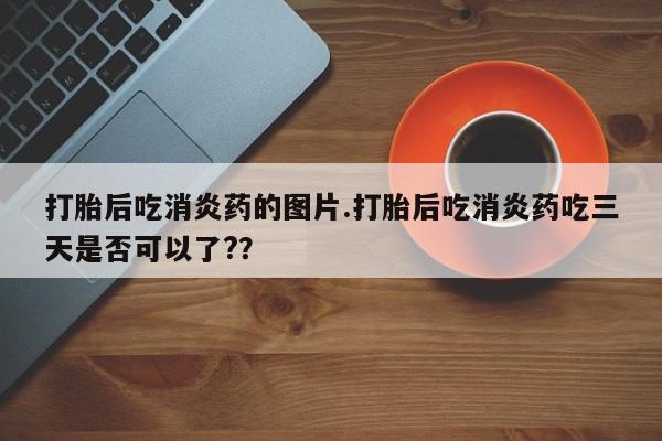 药流药微信打胎后吃消炎药的图片.打胎后吃消炎药吃三天是否可以了?？
