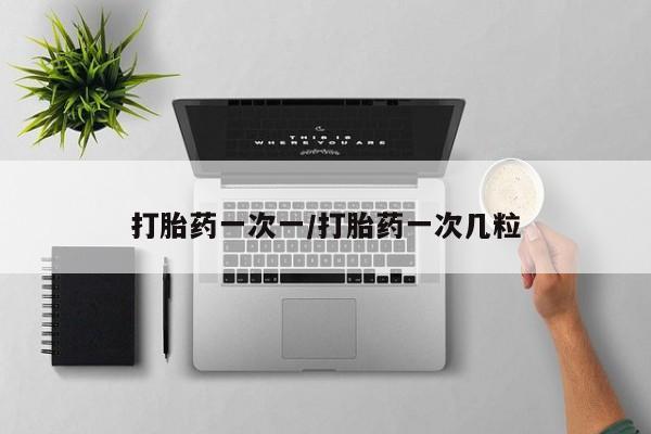 药流药微信打胎药一次一/打胎药一次几粒