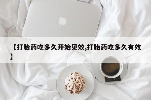 药流药微信【打胎药吃多久开始见效,打胎药吃多久有效】