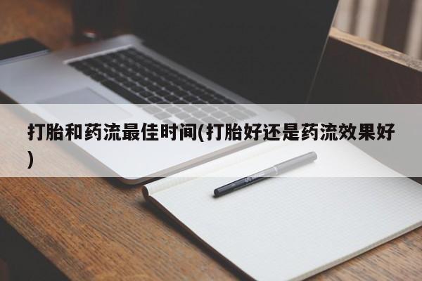 药流药微信打胎和药流最佳时间(打胎好还是药流效果好)