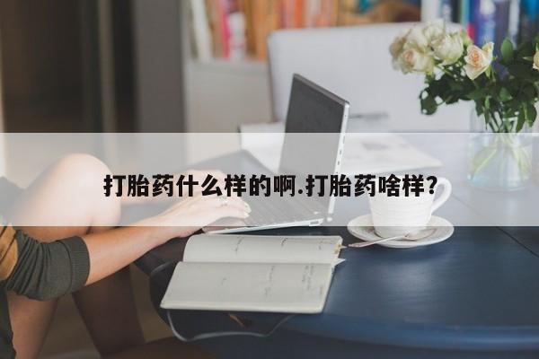 药流药微信打胎药什么样的啊.打胎药啥样？