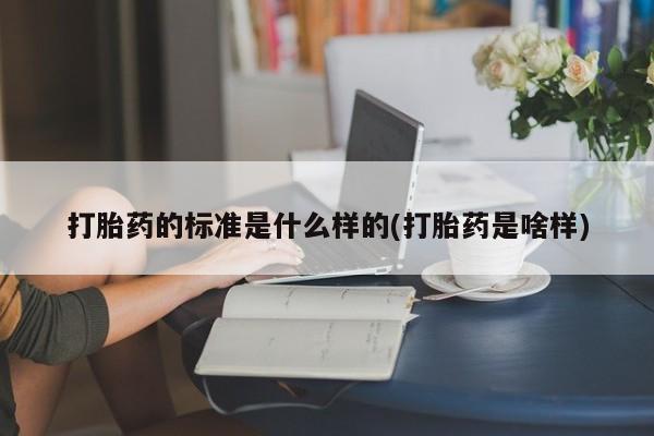 药流药微信打胎药的标准是什么样的(打胎药是啥样)