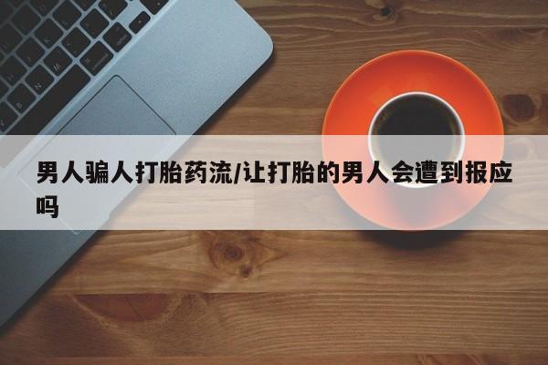 药流药微信男人骗人打胎药流/让打胎的男人会遭到报应吗