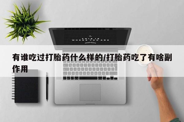 药流药微信有谁吃过打胎药什么样的/打胎药吃了有啥副作用