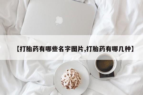 药流药微信【打胎药有哪些名字图片,打胎药有哪几种】