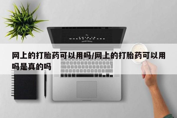 药流药微信网上的打胎药可以用吗/网上的打胎药可以用吗是真的吗