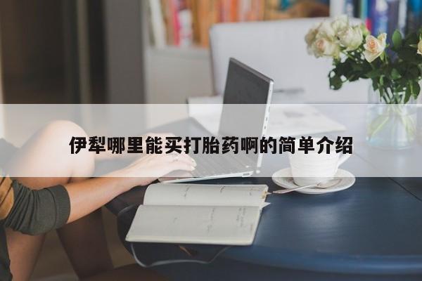 药流药微信伊犁哪里能买打胎药啊的简单介绍