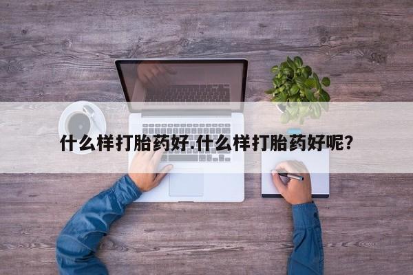 药流药微信什么样打胎药好.什么样打胎药好呢？