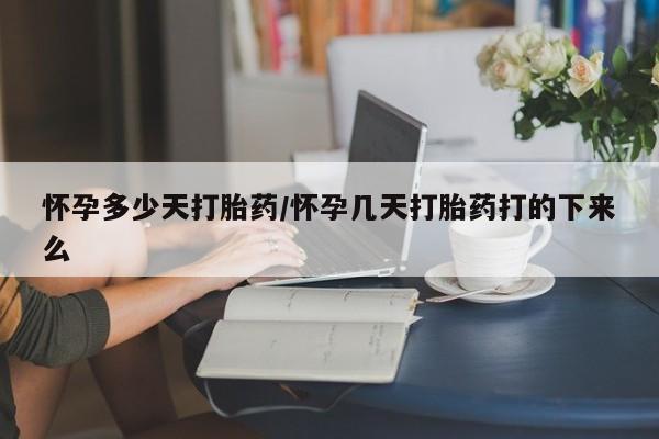 药流药微信怀孕多少天打胎药/怀孕几天打胎药打的下来么