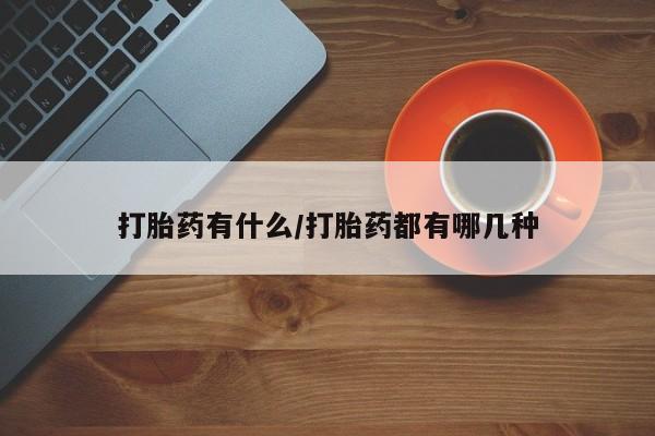 药流药微信打胎药有什么/打胎药都有哪几种