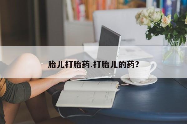 药流药微信胎儿打胎药.打胎儿的药？