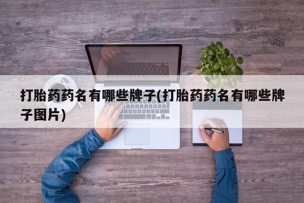 药流药微信打胎药药名有哪些牌子(打胎药药名有哪些牌子图片)