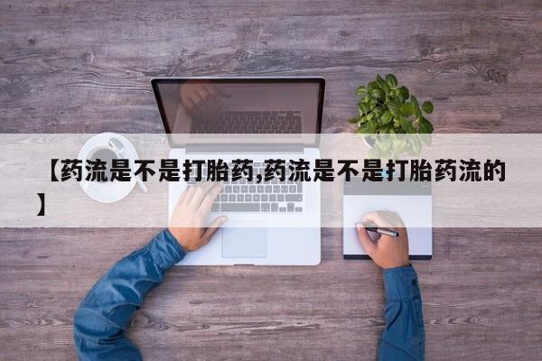 药流药微信【药流是不是打胎药,药流是不是打胎药流的】