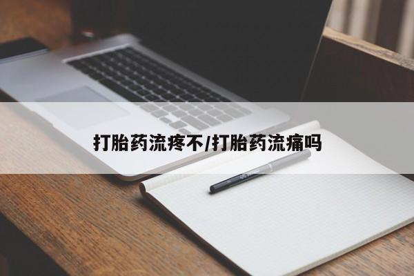 药流药微信打胎药流疼不/打胎药流痛吗