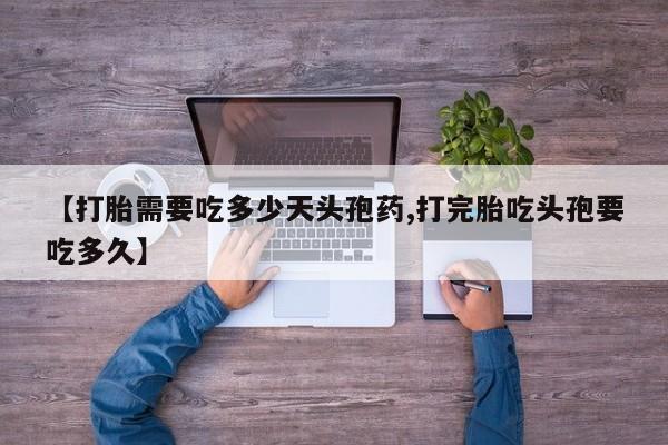 药流药微信【打胎需要吃多少天头孢药,打完胎吃头孢要吃多久】