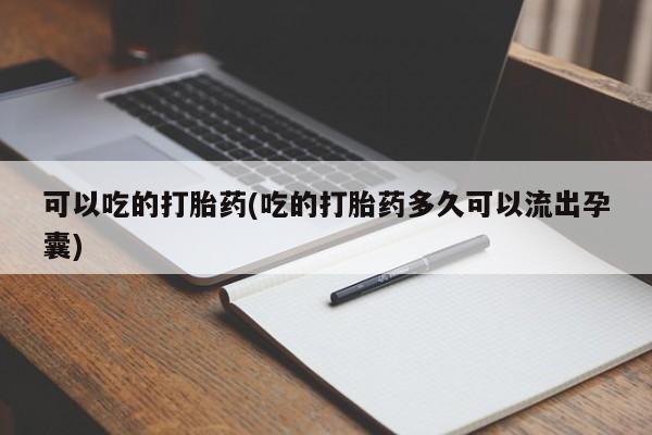 药流药微信可以吃的打胎药(吃的打胎药多久可以流出孕囊)