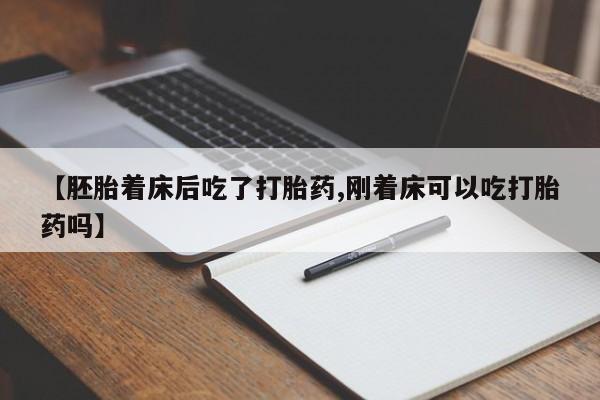 药流药微信【胚胎着床后吃了打胎药,刚着床可以吃打胎药吗】