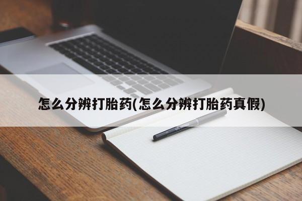药流药微信怎么分辨打胎药(怎么分辨打胎药真假)