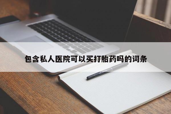 药流药微信包含私人医院可以买打胎药吗的词条
