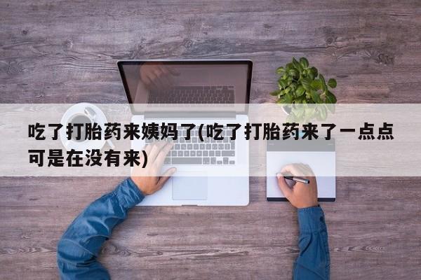 药流药微信吃了打胎药来姨妈了(吃了打胎药来了一点点可是在没有来)