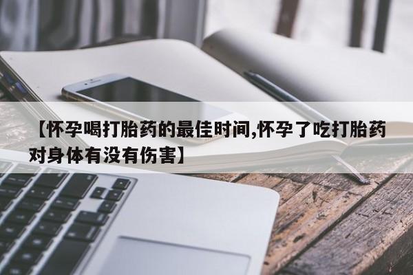 药流药微信【怀孕喝打胎药的最佳时间,怀孕了吃打胎药对身体有没有伤害】